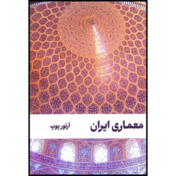 کتاب معماری ایران؛ برتری فرم و رنگ اثر آرتور آپهام پوپ انتشارات سروش دانش